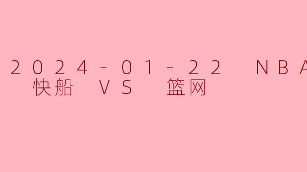 2024-01-22 NBA常规赛 快船 VS 篮网